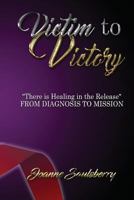 Victim to Victory There is Healing in the Release: From Diagnosis to Mission 1644408996 Book Cover