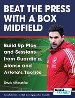 Beat the Press With a Box Midfield - Build Up Play and Sessions from Guardiola, Alonso and Arteta's Tactics 1910491780 Book Cover