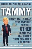 Believe Me. You Are Amazing Tammy Great, Really Great. Very Awesome. So Sweet. Other Tammys? Real Losers. Total Disasters. Ask Anyone. Funny Trump Gift Journal: Custom Personalized Tammy Name Gift Tru 167633310X Book Cover