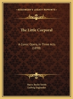 The Little Corporal: A Comic Opera, In Three Acts 1104917246 Book Cover