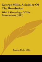 George Mills, a Soldier of the Revolution: With a Genealogy of His Descendants 1436857643 Book Cover