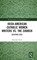 Irish-American Catholic Women Writers vs. the Church: Resisting Lives (Routledge Studies in Irish Literature) 1041258666 Book Cover