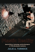 Plastic Reality: Special Effects, Technology, and the Emergence of 1970s Blockbuster Aesthetics 0231163533 Book Cover