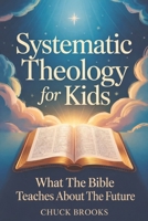 Systematic Theology - What The Bible Teaches About The Future (Systematic Theology for Kids) B0GWRHDLNR Book Cover