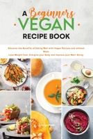 A Beginners Vegan Recipe Book: Discover the Benefits of Eating Well with Vegan Recipes and without Meat. Lose Weight Fast, Energize your Body and Improve your Well- Being. 1803040912 Book Cover