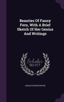 Beauties Of Fanny Fern, With A Brief Sketch Of Her Genius And Writings 1348094656 Book Cover
