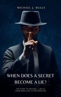 When Does A Secret Become A Lie?: The Story Of Michael J. Bulls From Rebellion to Restoration 1965324134 Book Cover