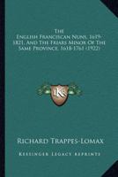 The English Franciscan Nuns, 1619-1821, And The Friars Minor Of The Same Province, 1618-1761 9354213316 Book Cover