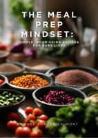 The Meal Prep Mindset:: Simple, Nourishing Recipes for Busy Lives 1764123107 Book Cover