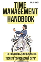 Time Management Handbook: "For Beginners: Unlocking the Secrets to Productive Days" B0CLR9VXVM Book Cover
