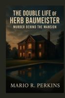 The Double Life of Herb Baumeister: Murder Behind the Mansion B0G2BJRY89 Book Cover