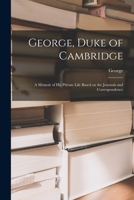 George, Duke of Cambridge: A Memoir of His Private Life Based on the Journals and Correspondence 1017925410 Book Cover