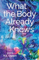 What the Body Already Knows: 2021 New Women's Voices Series Winner 1646629566 Book Cover