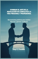 DOMINAR EL ARTE DE LA RESOLUCIÓN DE CONFLICTOS LA VIDA PERSONAL Y PROFESIONAL: Herramientas prácticas para resolver disputas y generar confianza (Spanish Edition) B0FFM9SHV7 Book Cover
