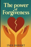 The Power of Forgiveness: Heal your heart,let go of pain and create a life of peace B0FR9SS8HZ Book Cover