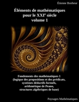 Éléments de mathématiques pour le XXIe siècle, volume 1: Fondements des mathématiques 1 (logique des propositions et des prédicats, systèmes déductifs ... algébriques de base) 295696660X Book Cover