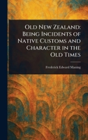 Old New Zealand: Being Incidents of Native Customs and Character in the Old Times 1023249316 Book Cover