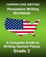 Common Core Writing Persuasive Writing Workbook: A Complete Guide to Writing Opinion Pieces Grade 3 1541081676 Book Cover