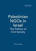 Palestinian NGOs in Israel: The Politics of Civil Society (Library of Modern Middle East Studies) 1850436304 Book Cover