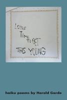 Long Time to Get This Young: Haikus Poems by Harold Garde 1534636838 Book Cover