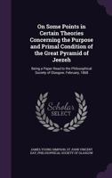 On Some Points in Certain Theories Concerning the Purpose and Primal Condition of the Great Pyramid of Jeezeh: Being a Paper Read to the Philosophical Society of Glasgow, February, 1868 1358839859 Book Cover
