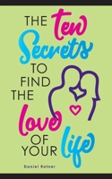 The Ten Secrets To Find The Love Of your Life: What if I told you that you can be passionately in love forever? 1734984600 Book Cover