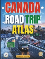 Canada Road Trip Atlas 2027: Navigate Provincial Highways, Scenic Byways, Remote Corridors, and Iconic Road Trips Across Canada B0GXZL5DD5 Book Cover