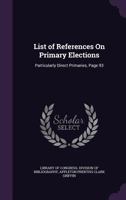 List of References On Primary Elections: Particularly Direct Primaries, Page 93 135933971X Book Cover