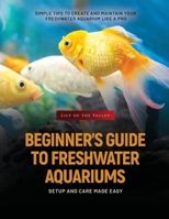 Beginner's Guide to Freshwater Aquariums: Simple Tips to Create and Maintain Your Freshwater Aquarium Like a Pro 1787939103 Book Cover