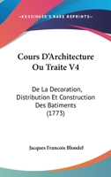 Cours D'Architecture Ou Traite V4: De La Decoration, Distribution Et Construction Des Batiments (1773) 1104638584 Book Cover