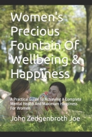 Women's Precious Fountain Of Wellbeing & Happiness: A Practical Guide To Achieving A Complete Mental Health And Maximum Happiness For Women 1512371459 Book Cover