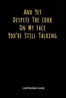 And Yet Despite The Look On My Face You're Still Talking: Lined Journal Notebook (Funny Office Work Desk Humor Journaling 6x9 inches) 1731019637 Book Cover