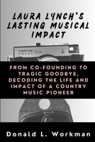 Laura Lynch's Lasting Musical Impact: From Co-Founding to Tragic Goodbye, Decoding the Life and Impact of a Country Music Pioneer B0CR1HW5KN Book Cover
