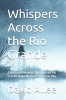 Whispers Across the Rio Grande: A Historical Novel of the Haunted Rio Grande in the Mexican-American War B0F2ZBWQJB Book Cover