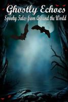 Ghostly Echoes: Spooky Tales from Around the World 1502377365 Book Cover