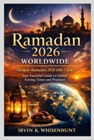 RAMADAN 2026 WORLDWIDE: Navigate Ramadan 2026 with Clarity Your Essential Guide to Global Fasting Times and Practices B0GNZNQGJQ Book Cover
