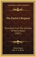 The Pastor's Bequest: Selections From The Sermons Of Henry Bacon 1437337384 Book Cover