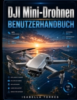 DJI Mini-Drohnen BENUTZERHANDBUCH: Die vollständige Schritt-für-Schritt-Anleitung für Einrichtung, Flugsteuerung, intelligente Funktionen, ... Wartung und Fehlerbehebung (German Edition) B0HBBRQB4Z Book Cover