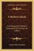 A Mother's Ideals; A Kindergarten Mother's Conception of Family Life 1164540114 Book Cover