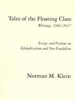 Tales of the Floating Class, Writings 1982-2017; Essays and Fictions on Globalization and Neo-Feudalism 1732018006 Book Cover