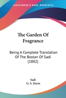 The Garden of Fragrance: Being a Complete Translation of the Bostan of Sadi 1162564482 Book Cover