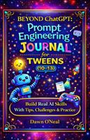 BEYOND ChatGPT Prompt Engineering Journal for Tweens (10-13): Build Real AI Skills with Tips, Challenges & Practice 1968375317 Book Cover