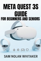 META QUEST 3S GUIDE FOR BEGINNERS AND SENIORS: The Complete User Manual for Setup, Gaming, Fitness, Safety, and Hidden Features B0FQJV2HGJ Book Cover