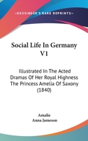 Social Life In Germany V1: Illustrated In The Acted Dramas Of Her Royal Highness The Princess Amelia Of Saxony 1164923501 Book Cover