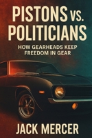Pistons vs. Politicians: How Gearheads Keep Freedom in Gear 1923545868 Book Cover