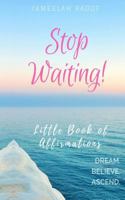 Stop Waiting! Little Book of Affirmations 1983639826 Book Cover