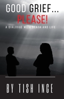 Good Grief...Please!: A Dialogue with Death and Life B0BQ9LLK9F Book Cover