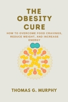 The Obesity Cure: How to Overcome Food Cravings, Reduce Weight, and Increase Energy B0BW2ZKNBS Book Cover