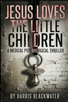 Jesus Loves the Little Children: A Medical Psychological Thriller B0GXZ1X9K7 Book Cover