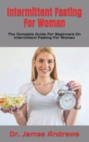 Intermittent Fasting For Woman: The Complete Guide For Beginners On Intermittent Fasting For Woman B09JJ7FBZX Book Cover